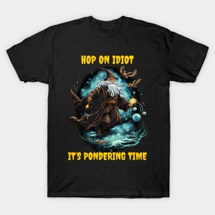 Hop on idiot it’s pondering time T-Shirt